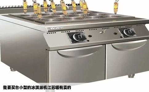 我要买台小型的冰淇淋机江苏哪有卖的