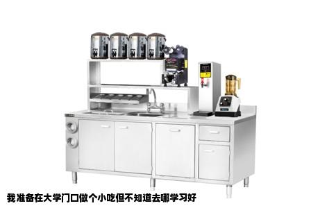 我准备在大学门口做个小吃但不知道去哪学习好