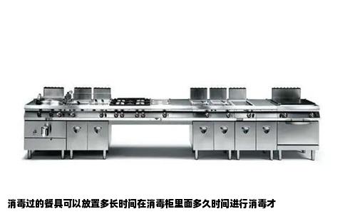 消毒过的餐具可以放置多长时间在消毒柜里面多久时间进行消毒才