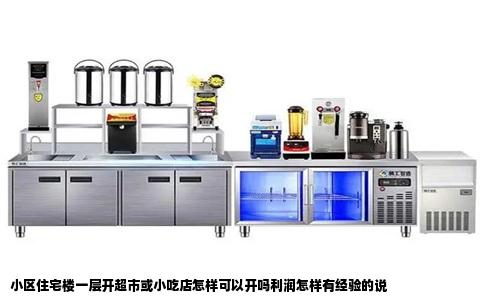 小区住宅楼一层开超市或小吃店怎样可以开吗利润怎样有经验的说