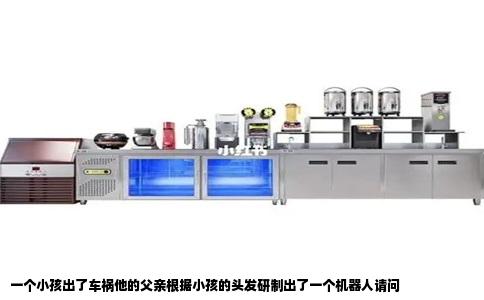 一个小孩出了车祸他的父亲根据小孩的头发研制出了一个机器人请问