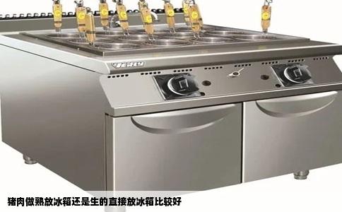 猪肉做熟放冰箱还是生的直接放冰箱比较好