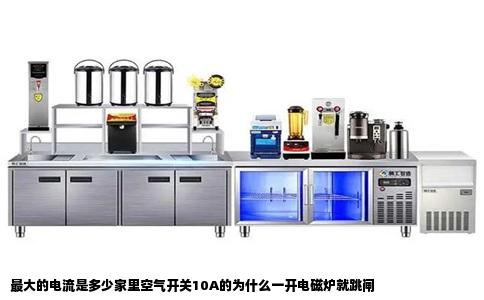 最大的电流是多少家里空气开关10A的为什么一开电磁炉就跳闸